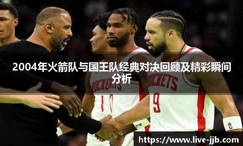 2004年火箭队与国王队经典对决回顾及精彩瞬间分析